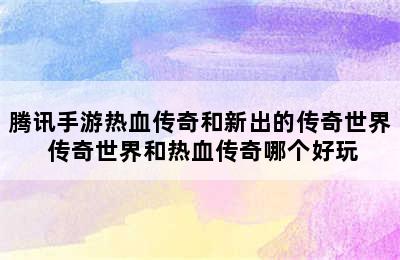 腾讯手游热血传奇和新出的传奇世界 传奇世界和热血传奇哪个好玩